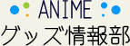 ANIME Goods Information Department